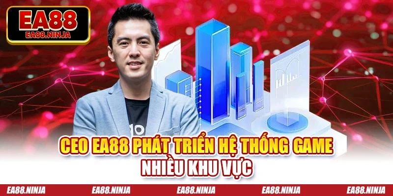 CEO Ea88 phát triển hệ thống game nhiều khu vực