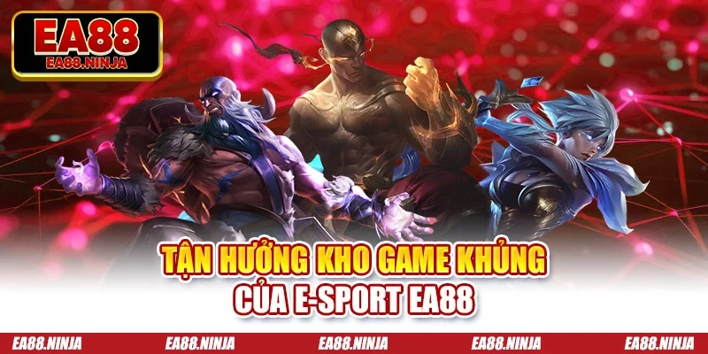 E-sport Ea88 Tận hưởng kho game khủng của E-sport Ea88