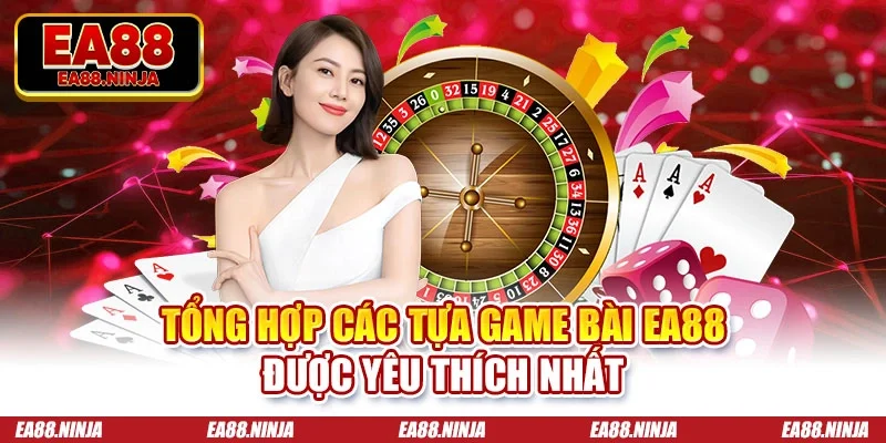 Tổng hợp các tựa game bài Ea88 được yêu thích nhất